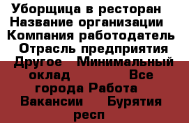 Уборщица в ресторан › Название организации ­ Компания-работодатель › Отрасль предприятия ­ Другое › Минимальный оклад ­ 13 000 - Все города Работа » Вакансии   . Бурятия респ.